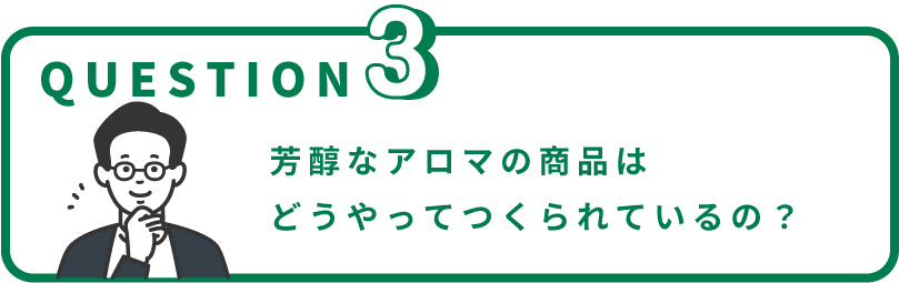 芳醇なアロマの商品はどうやってつくられているの？